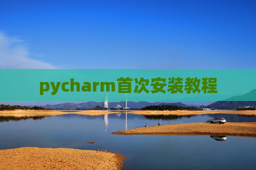 pycharm首次安装教程 pycharm首次安装教程